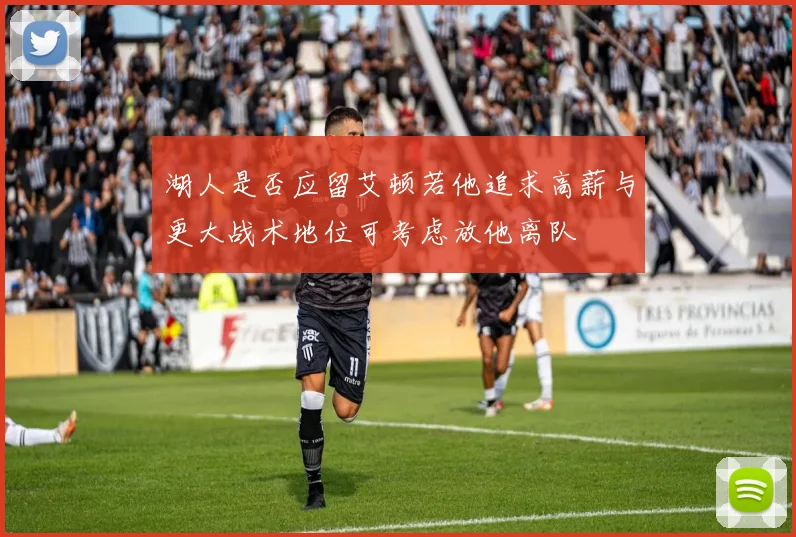 湖人是否应留艾顿若他追求高薪与更大战术地位可考虑放他离队