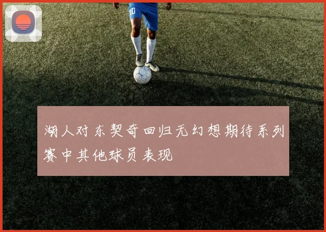 湖人对东契奇回归无幻想期待系列赛中其他球员表现