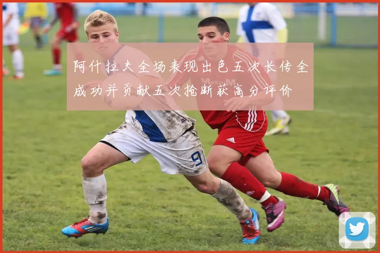 阿什拉夫全场表现出色五次长传全成功并贡献五次抢断获高分评价
