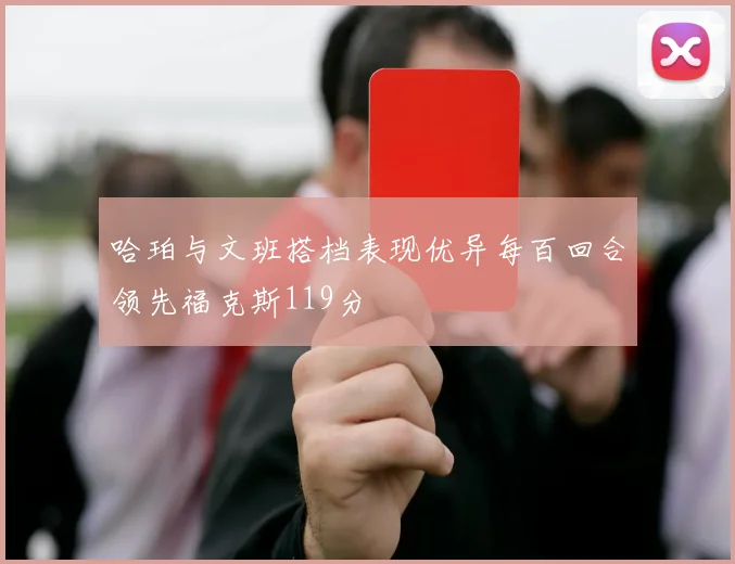 哈珀与文班搭档表现优异每百回合领先福克斯119分