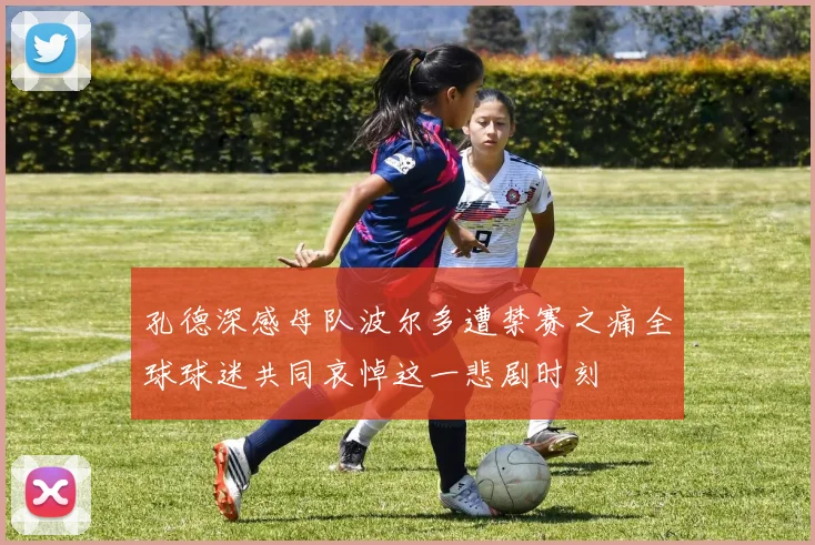 孔德深感母队波尔多遭禁赛之痛全球球迷共同哀悼这一悲剧时刻
