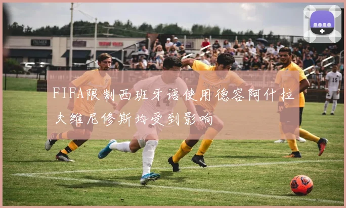 FIFA限制西班牙语使用德容阿什拉夫维尼修斯均受到影响