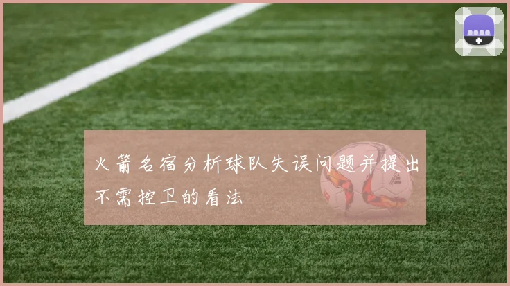 火箭名宿分析球队失误问题并提出不需控卫的看法