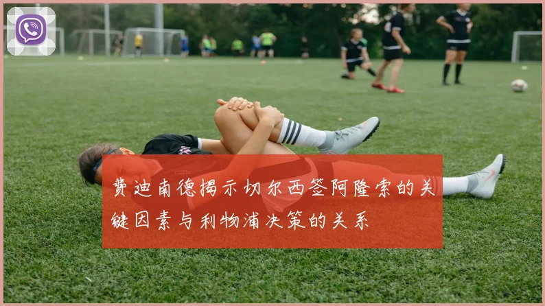 费迪南德揭示切尔西签阿隆索的关键因素与利物浦决策的关系