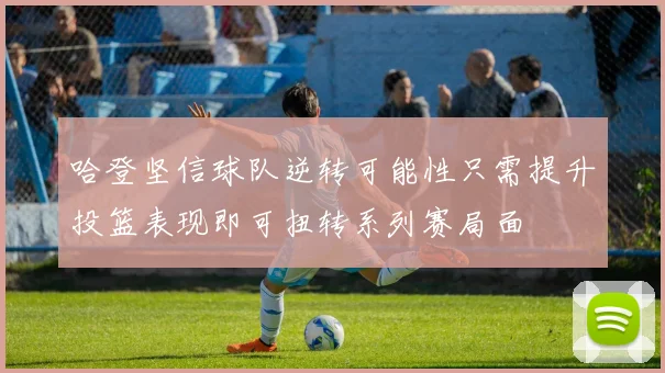 哈登坚信球队逆转可能性只需提升投篮表现即可扭转系列赛局面