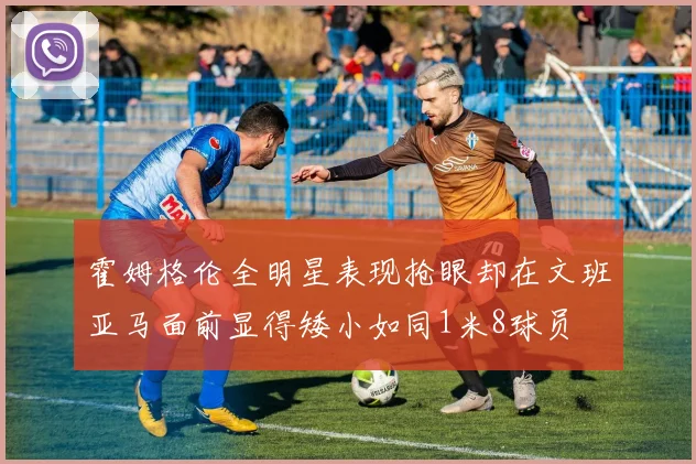 霍姆格伦全明星表现抢眼却在文班亚马面前显得矮小如同1米8球员